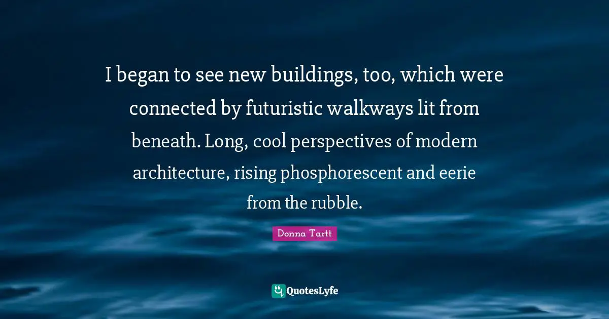 Rubble Quotes: "I began to see new buildings, too, which were connected by futuristic walkways lit from beneath. Long, cool perspectives of modern architecture, rising phosphorescent and eerie from the rubble."