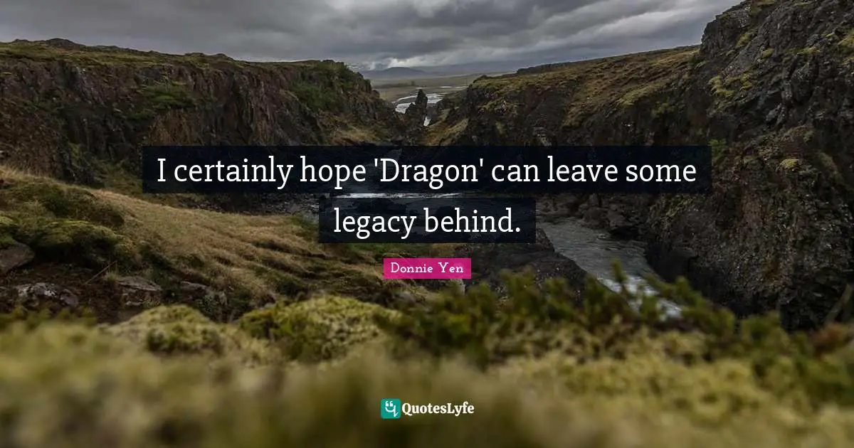 I certainly hope 'Dragon' can leave some legacy behind.