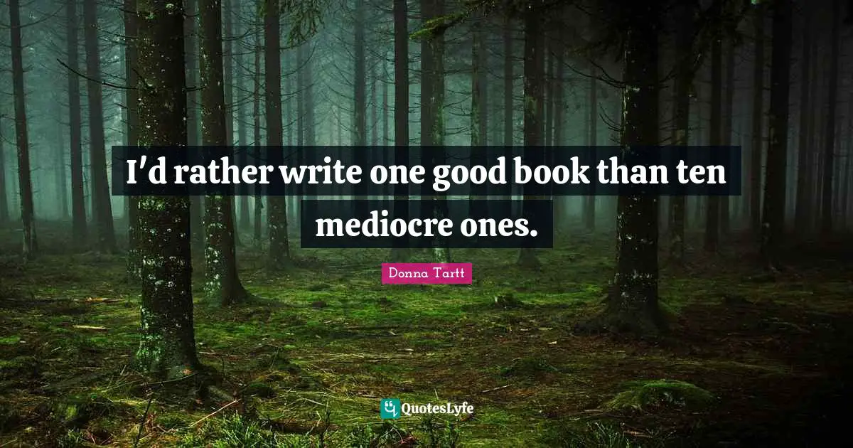 I'd rather write one good book than ten mediocre ones.