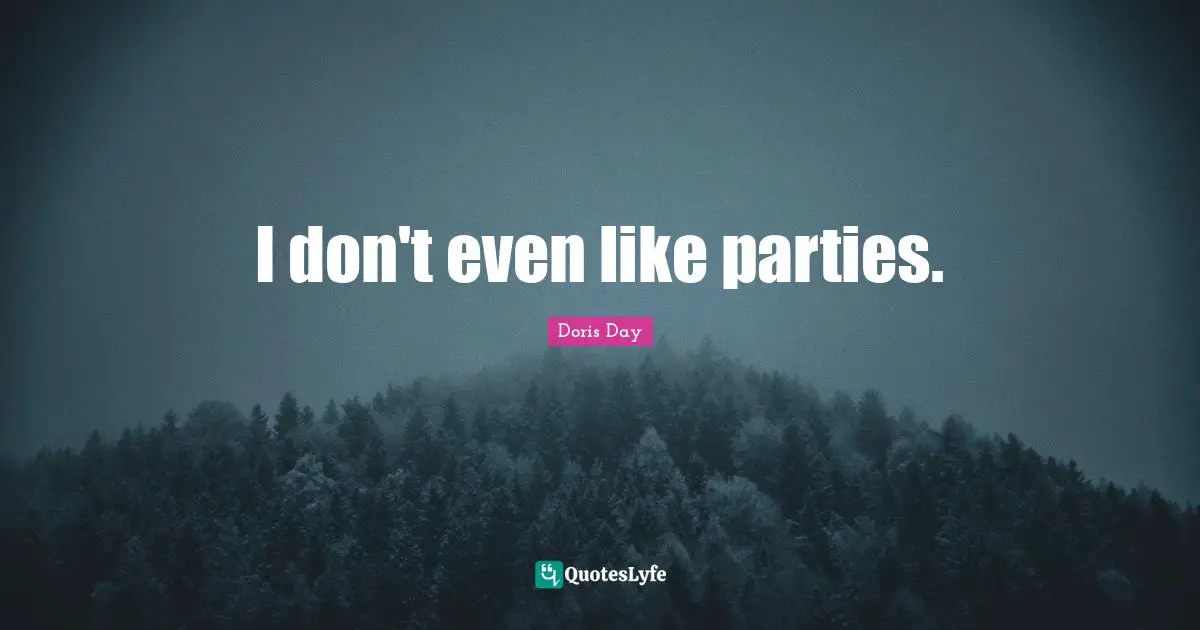 I don't even like parties.
