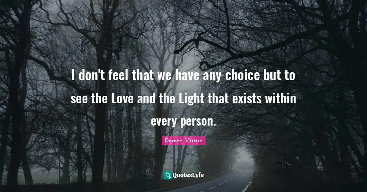 Doreen Virtue Quotes: "I don't feel that we have any choice but to see the Love and the Light that exists within every person."