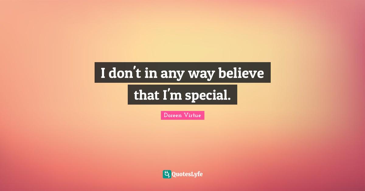 I don't in any way believe that I'm special.