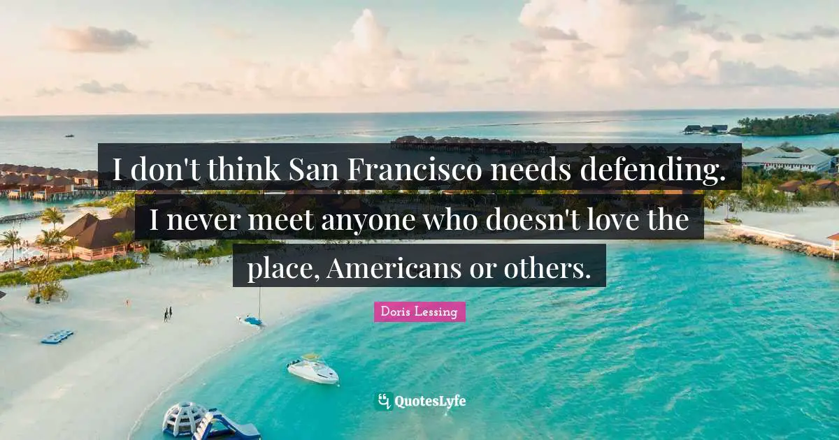 I don't think San Francisco needs defending. I never meet anyone who doesn't love the place, Americans or others.