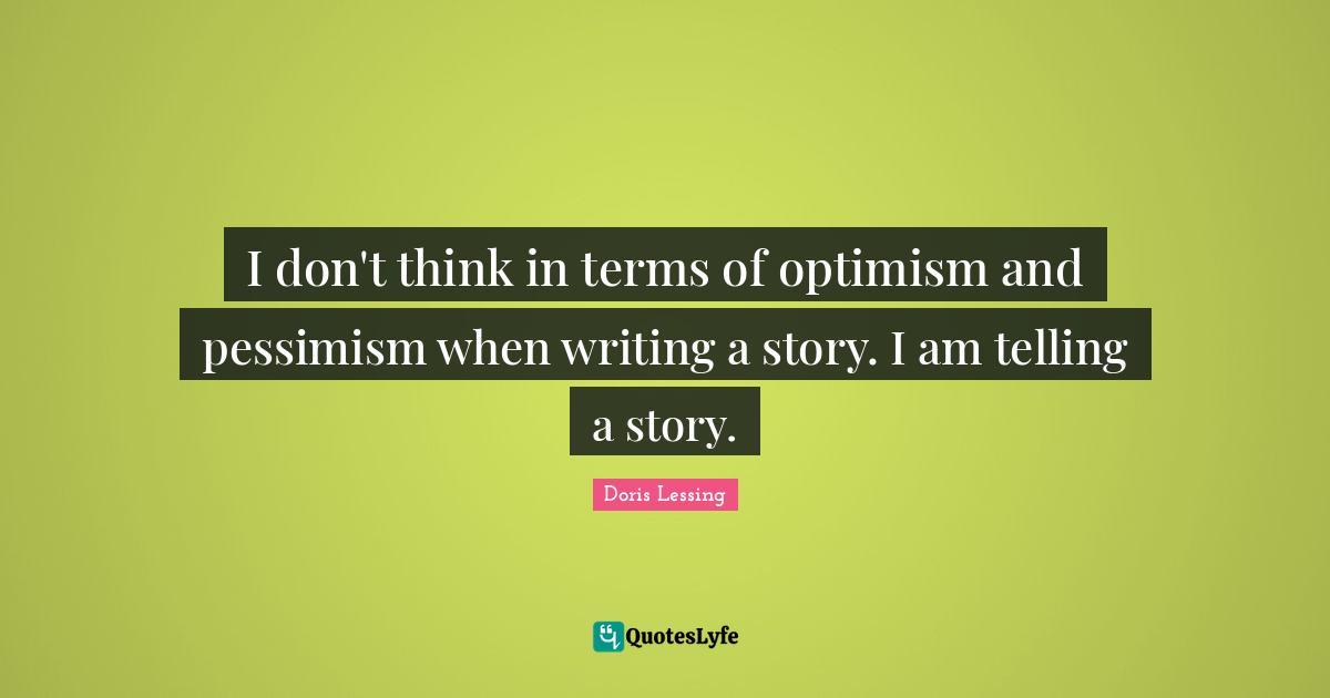 I don't think in terms of optimism and pessimism when writing a story. I am telling a story.
