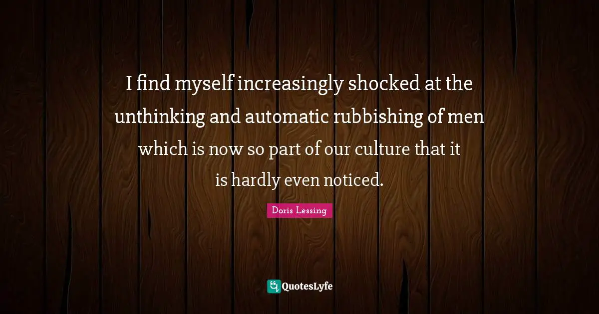 I find myself increasingly shocked at the unthinking and automatic rubbishing of men which is now so part of our culture that it is hardly even noticed.