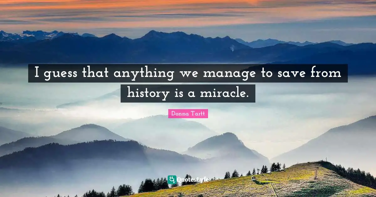 I guess that anything we manage to save from history is a miracle.