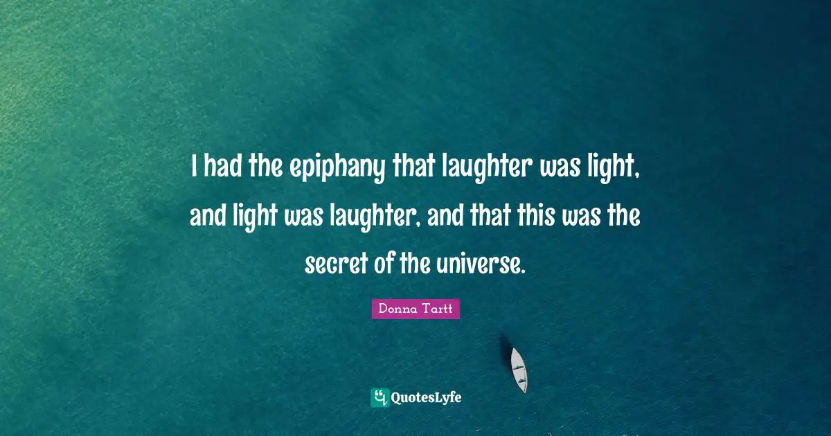 I had the epiphany that laughter was light, and light was laughter, and that this was the secret of the universe.