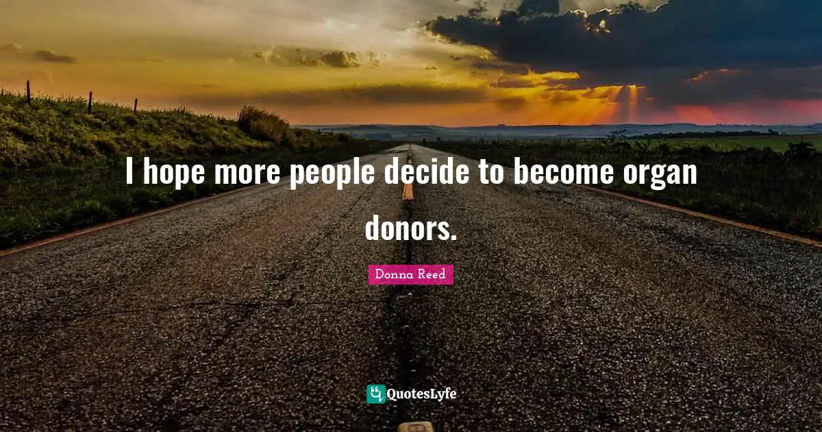 I hope more people decide to become organ donors.