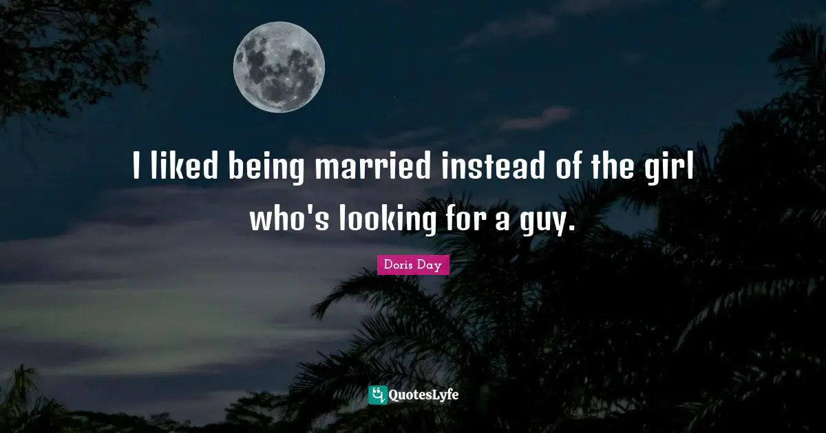 I liked being married instead of the girl who's looking for a guy.