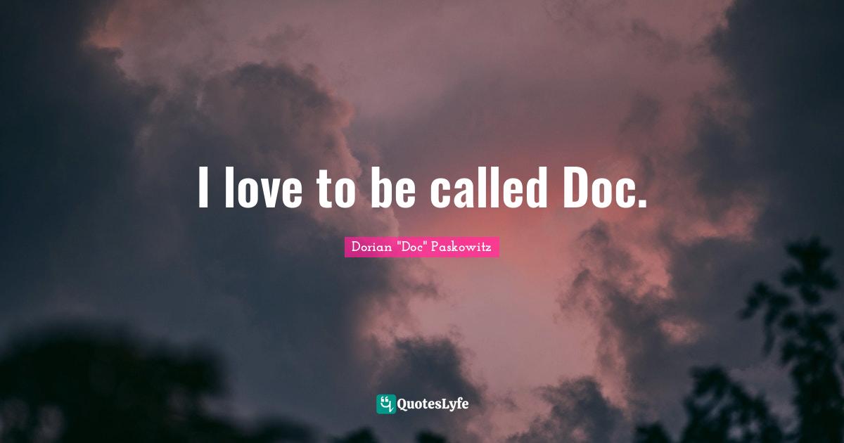 I love to be called Doc.