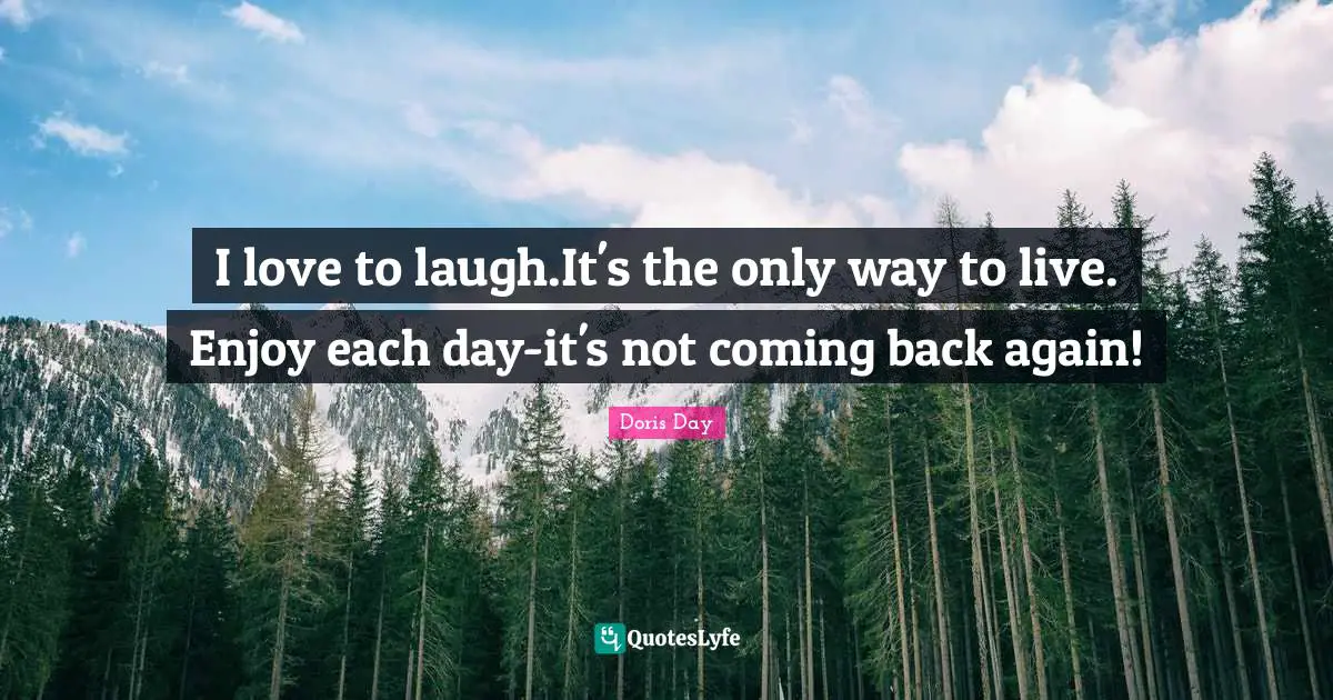 Coming Back Quotes: "I love to laugh.It's the only way to live. Enjoy each day-it's not coming back again!"