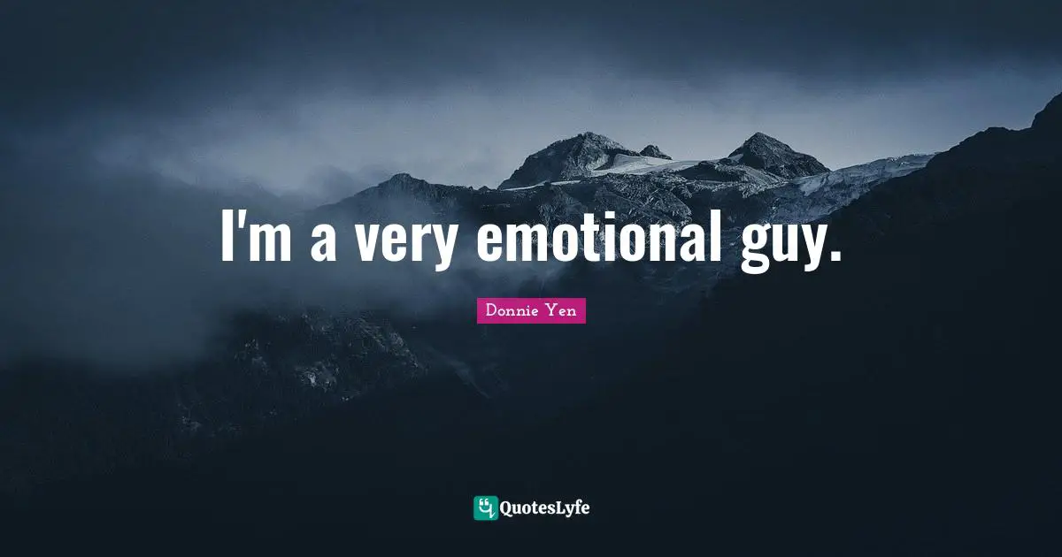 I'm a very emotional guy.