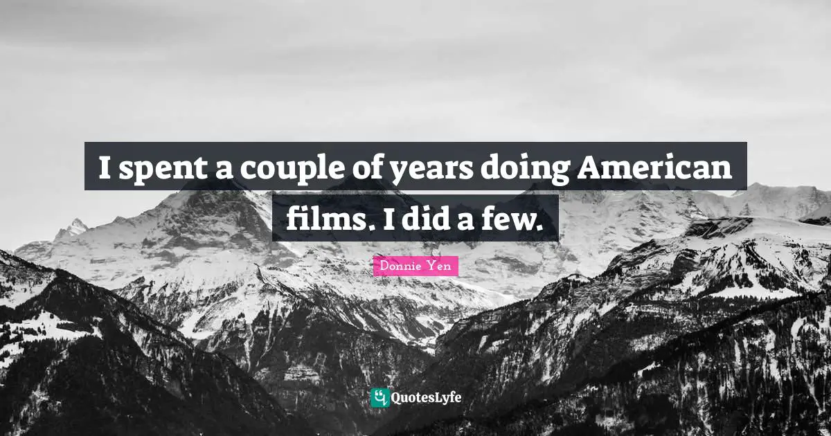I spent a couple of years doing American films. I did a few.