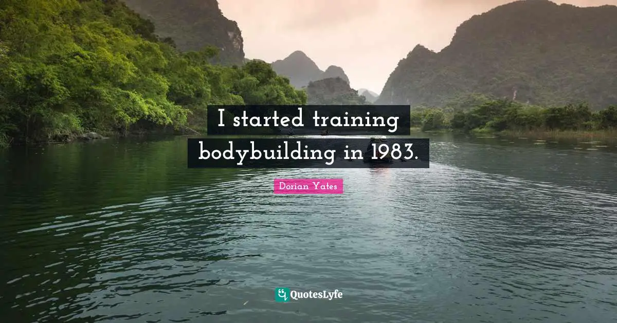 Dorian Yates Quotes: "I started training bodybuilding in 1983."