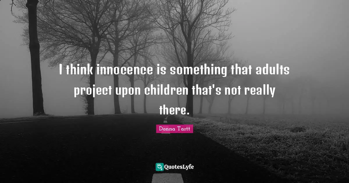 I think innocence is something that adults project upon children that's not really there.