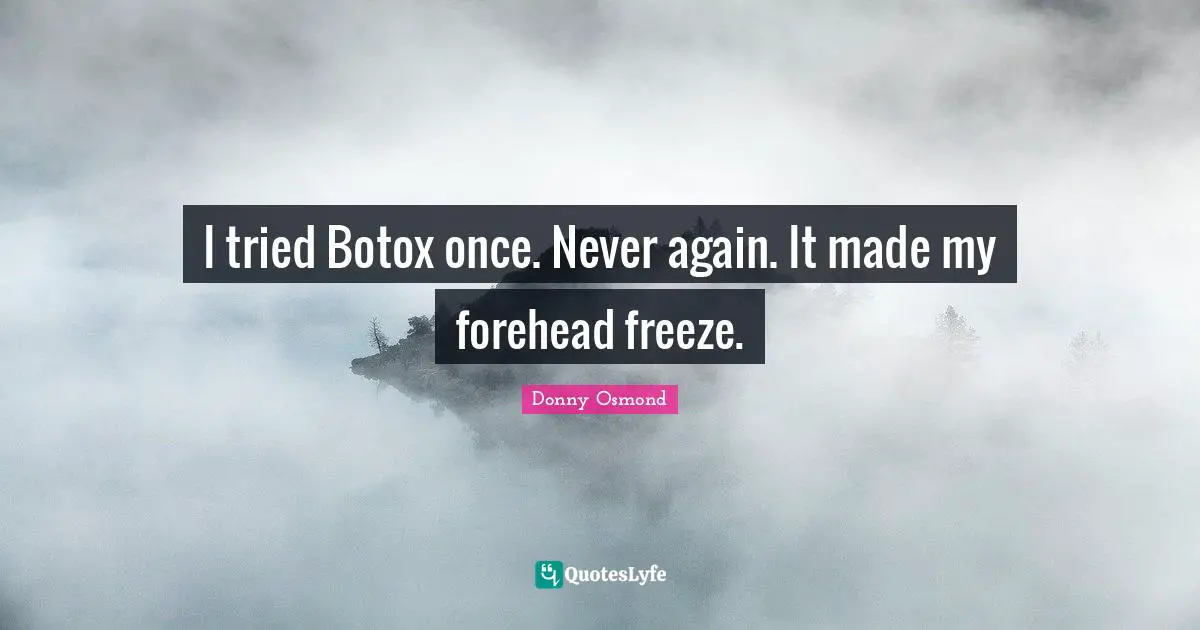 I tried Botox once. Never again. It made my forehead freeze.