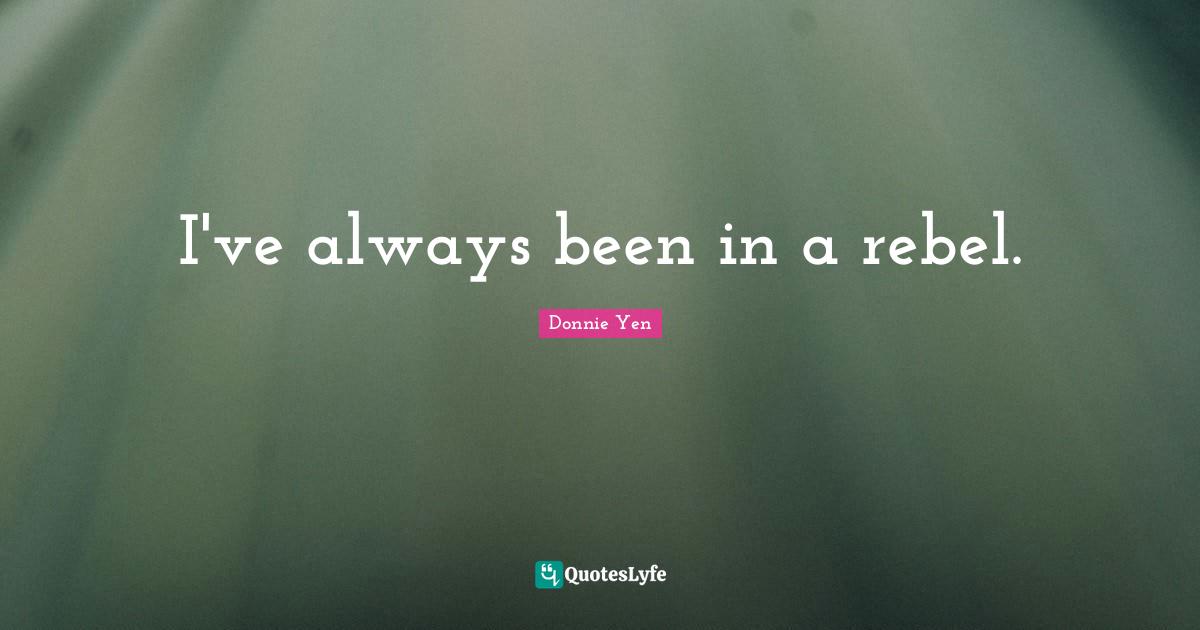 I've always been in a rebel.