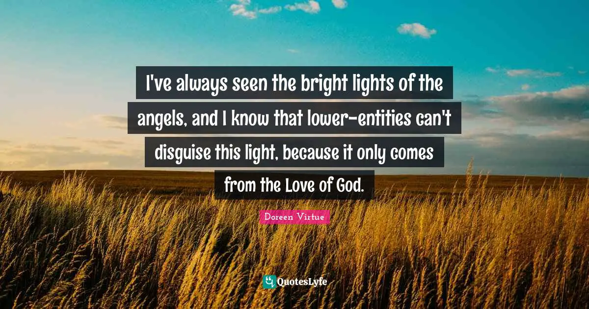 I've always seen the bright lights of the angels, and I know that lower-entities can't disguise this light, because it only comes from the Love of God.