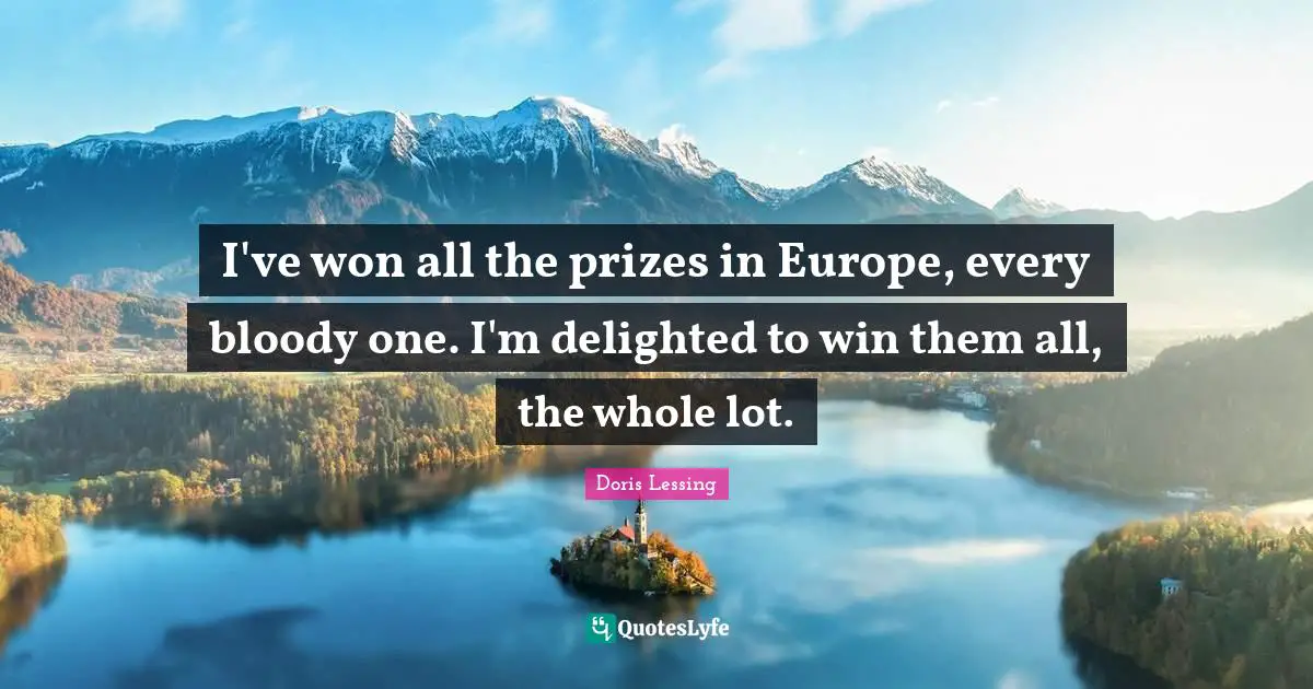 I've won all the prizes in Europe, every bloody one. I'm delighted to win them all, the whole lot.