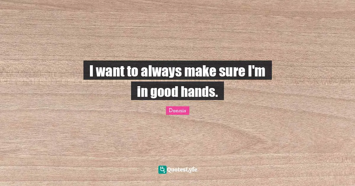 I want to always make sure I'm in good hands.