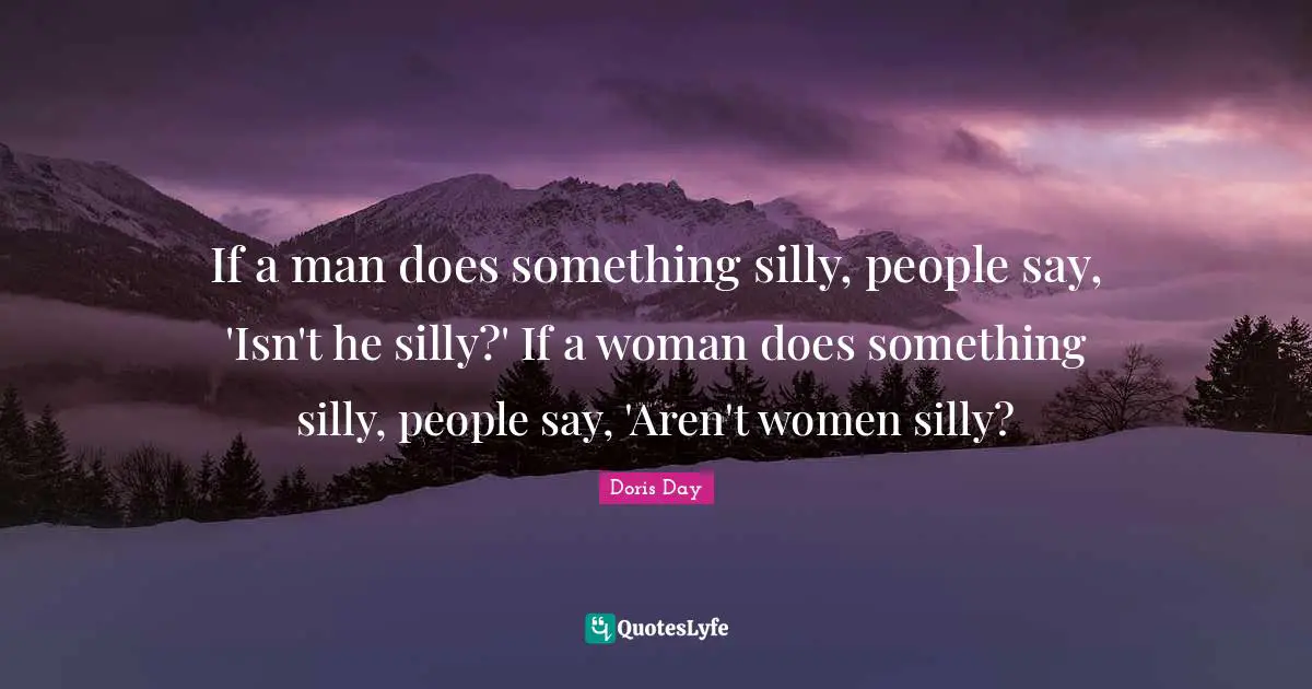 Day Quotes: "If a man does something silly, people say, 'Isn't he silly?' If a woman does something silly, people say, 'Aren't women silly?"