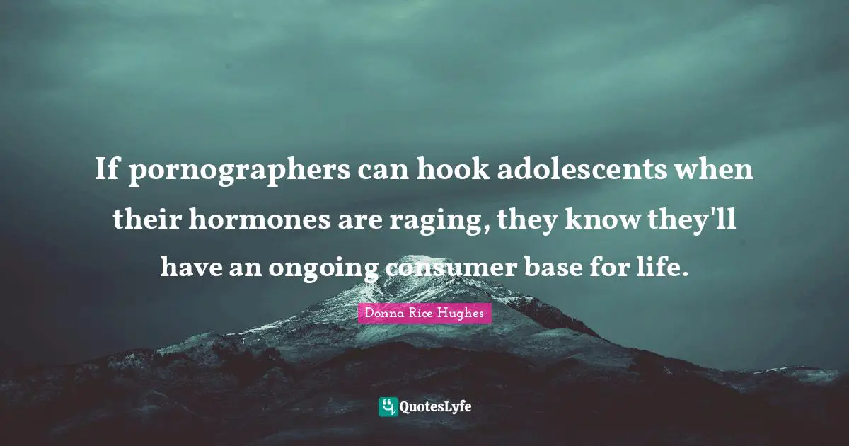 If pornographers can hook adolescents when their hormones are raging, they know they'll have an ongoing consumer base for life.