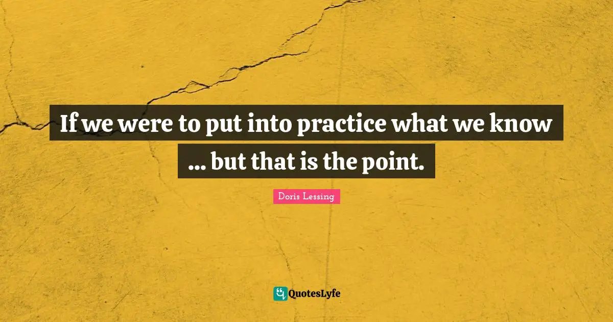 If we were to put into practice what we know ... but that is the point.