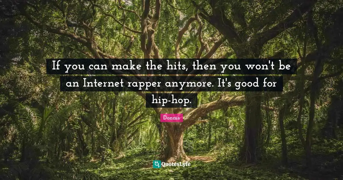 If you can make the hits, then you won't be an Internet rapper anymore. It's good for hip-hop.