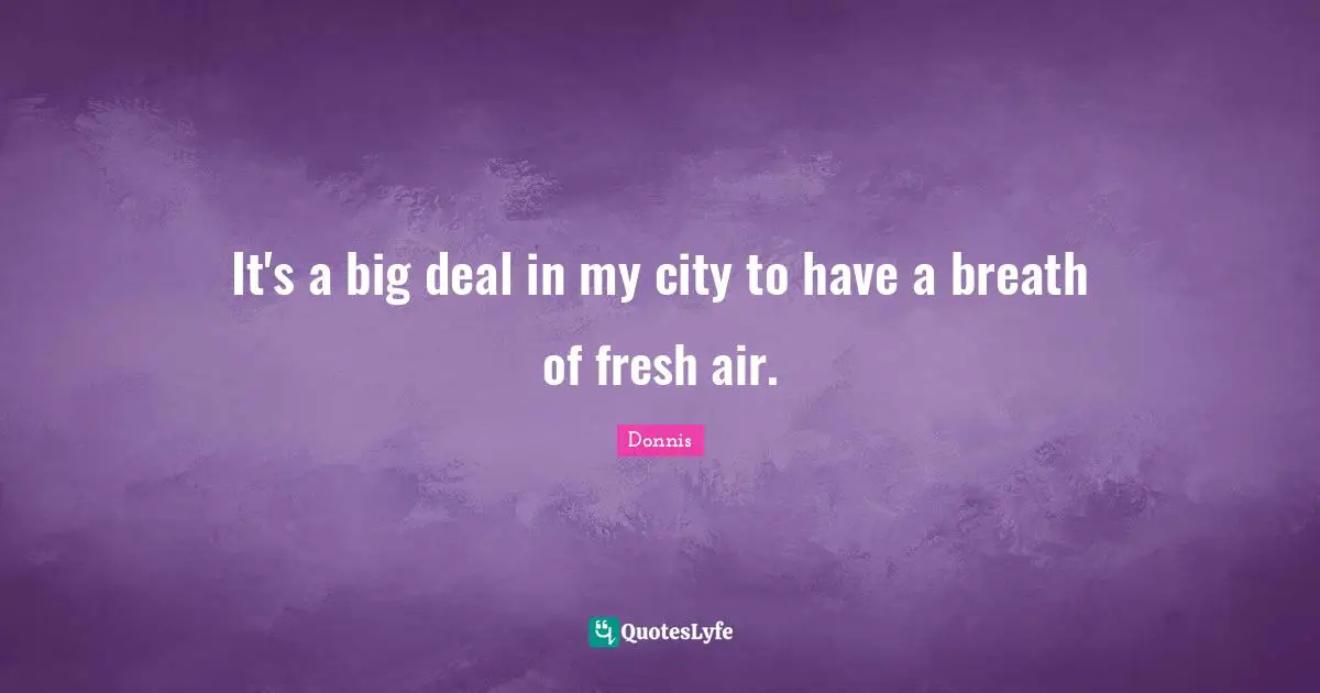 It's a big deal in my city to have a breath of fresh air.
