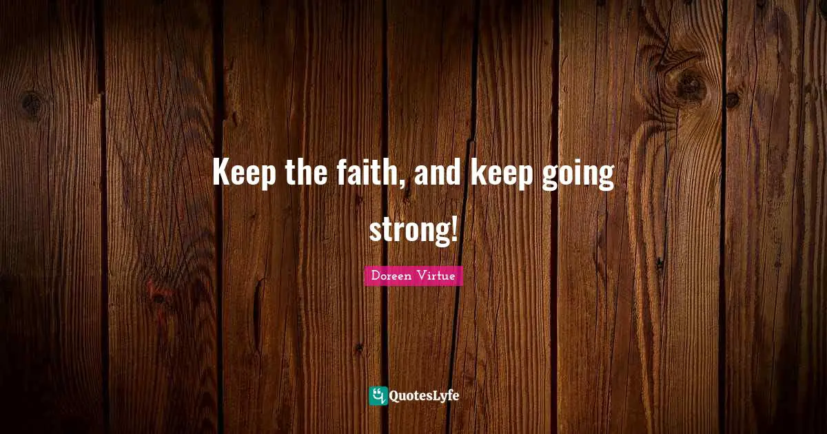 Keep the faith, and keep going strong!