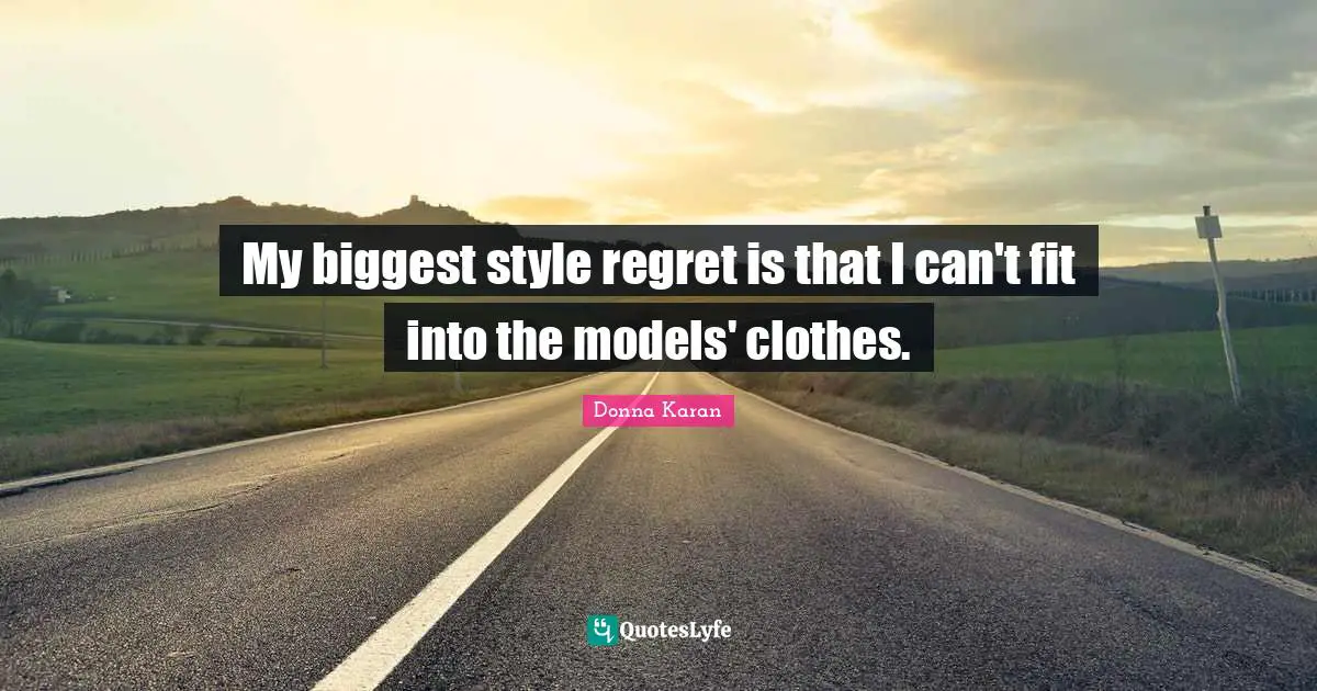 My biggest style regret is that I can't fit into the models' clothes.
