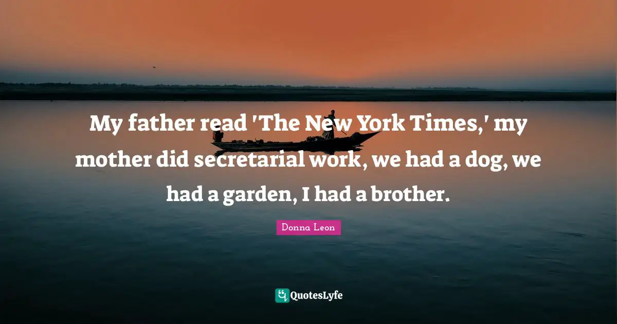 My father read 'The New York Times,' my mother did secretarial work, we had a dog, we had a garden, I had a brother.