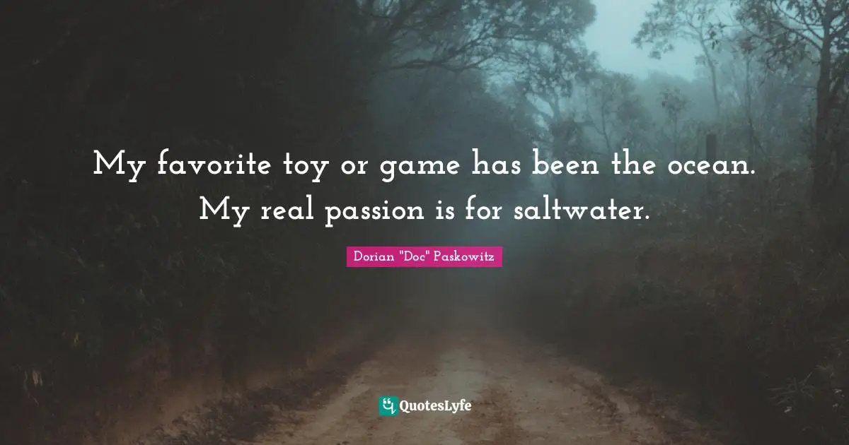 My favorite toy or game has been the ocean. My real passion is for saltwater.
