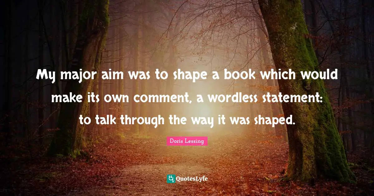 My major aim was to shape a book which would make its own comment, a wordless statement: to talk through the way it was shaped.