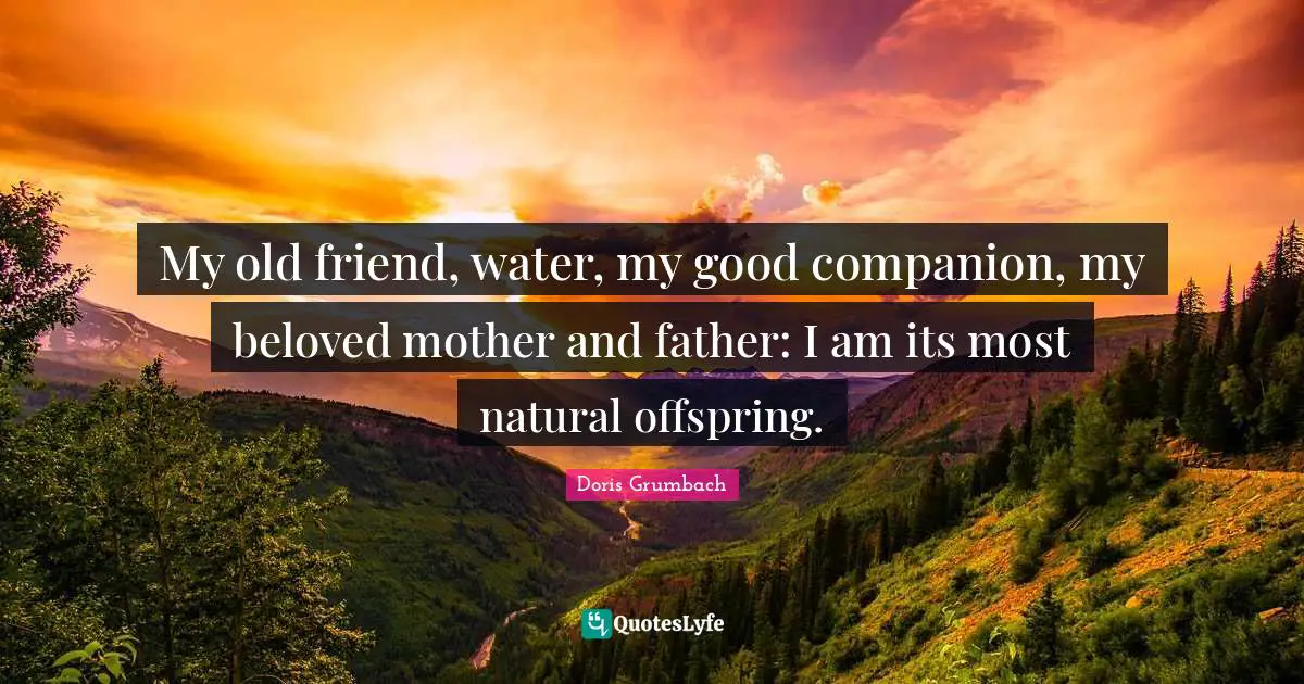 Mother And Father Quotes: "My old friend, water, my good companion, my beloved mother and father: I am its most natural offspring."
