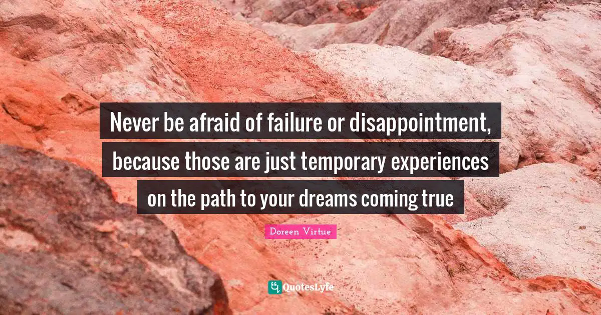 Doreen Virtue Quotes: "Never be afraid of failure or disappointment, because those are just temporary experiences on the path to your dreams coming true"