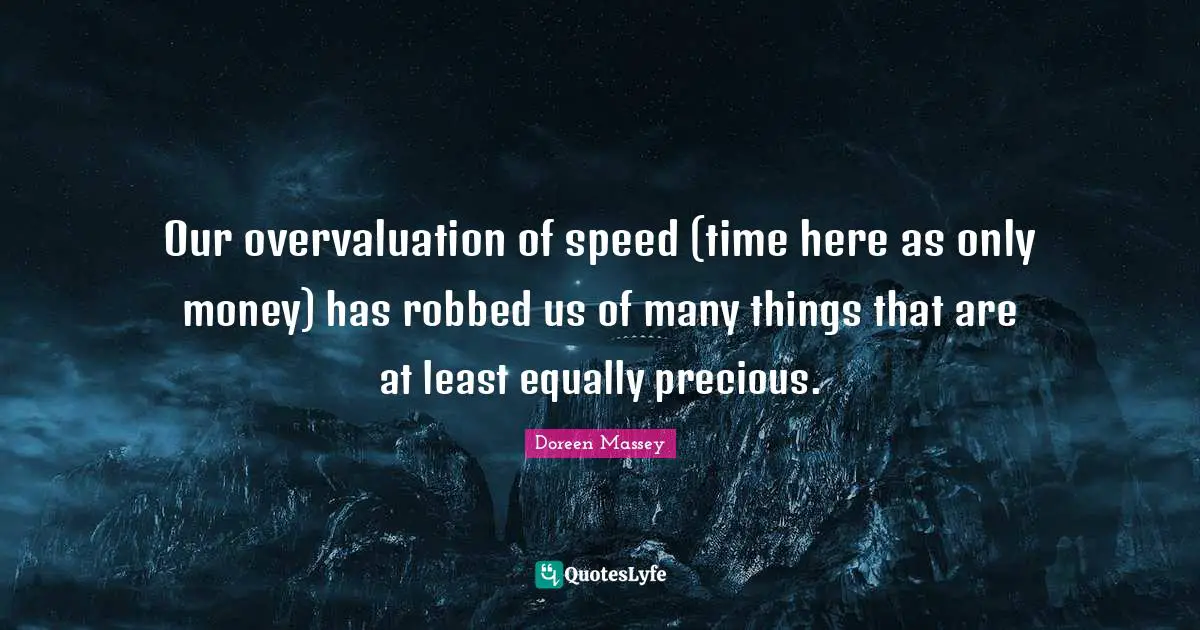 Our overvaluation of speed (time here as only money) has robbed us of many things that are at least equally precious.