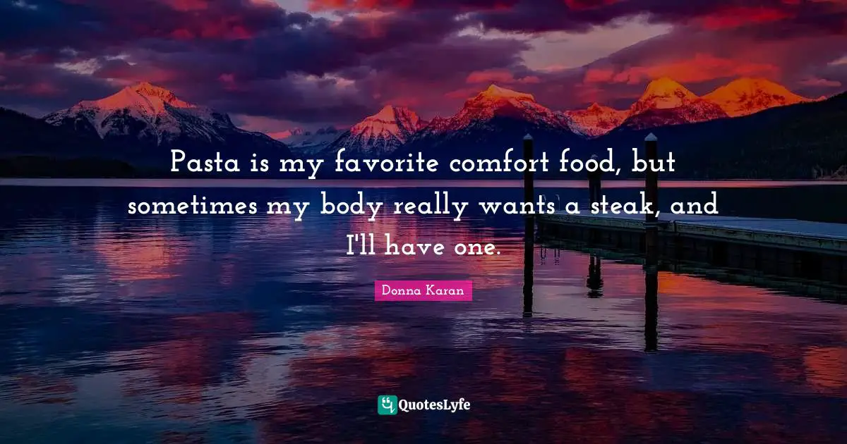 Pasta is my favorite comfort food, but sometimes my body really wants a steak, and I'll have one.