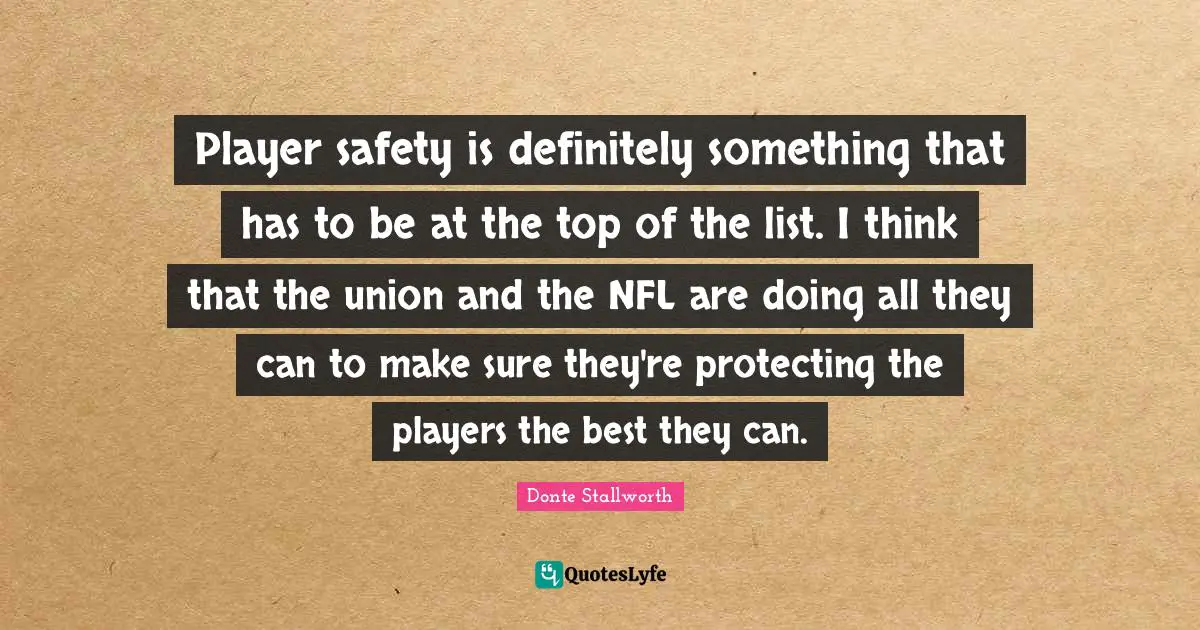 Player safety is definitely something that has to be at the top of the list. I think that the union and the NFL are doing all they can to make sure they're protecting the players the best they can.