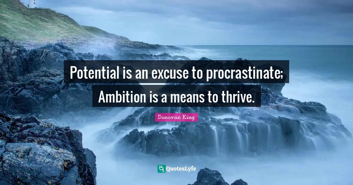 Potential is an excuse to procrastinate; Ambition is a means to thrive.