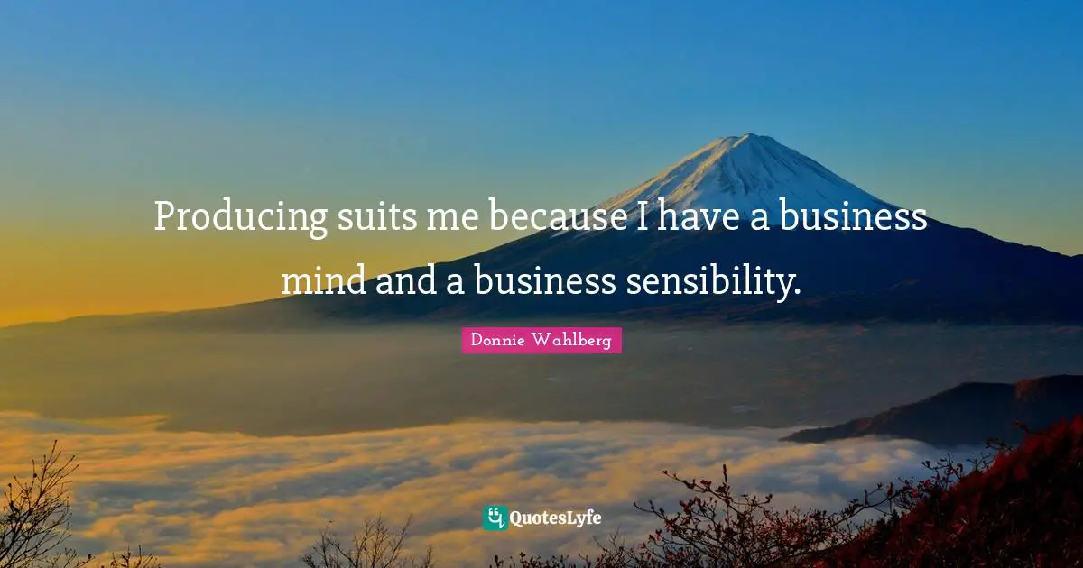 Producing suits me because I have a business mind and a business sensibility.