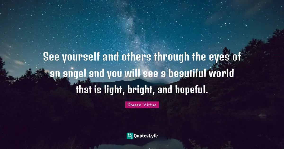 Hopeful Quotes: "See yourself and others through the eyes of an angel and you will see a beautiful world that is light, bright, and hopeful."
