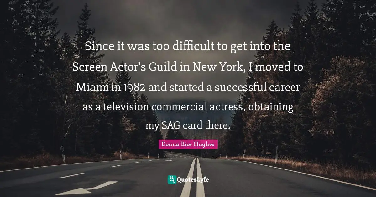 Obtaining Quotes: "Since it was too difficult to get into the Screen Actor's Guild in New York, I moved to Miami in 1982 and started a successful career as a television commercial actress, obtaining my SAG card there."