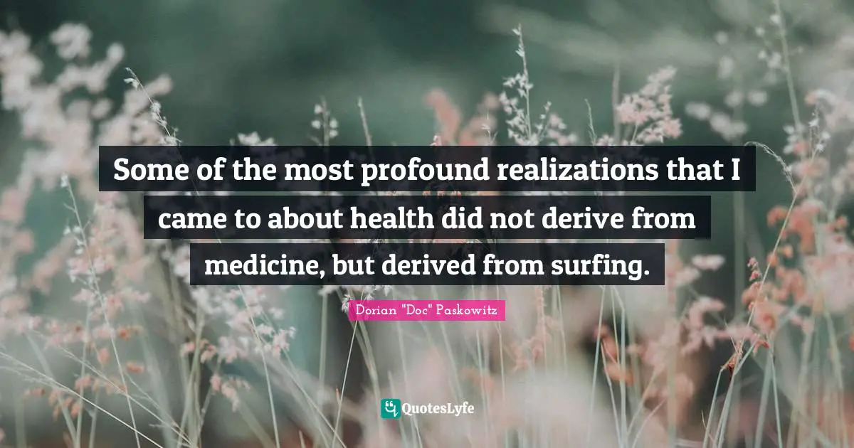 Some of the most profound realizations that I came to about health did not derive from medicine, but derived from surfing.