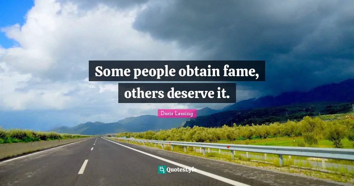 Some people obtain fame, others deserve it.