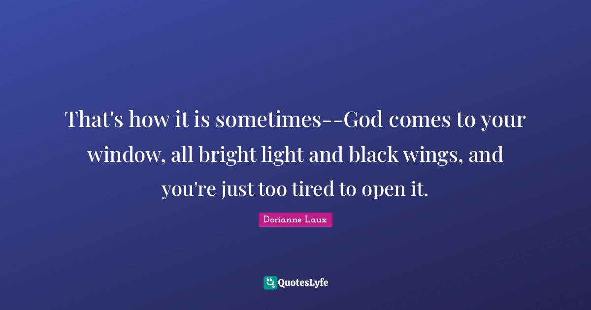 That's how it is sometimes--God comes to your window, all bright light and black wings, and you're just too tired to open it.