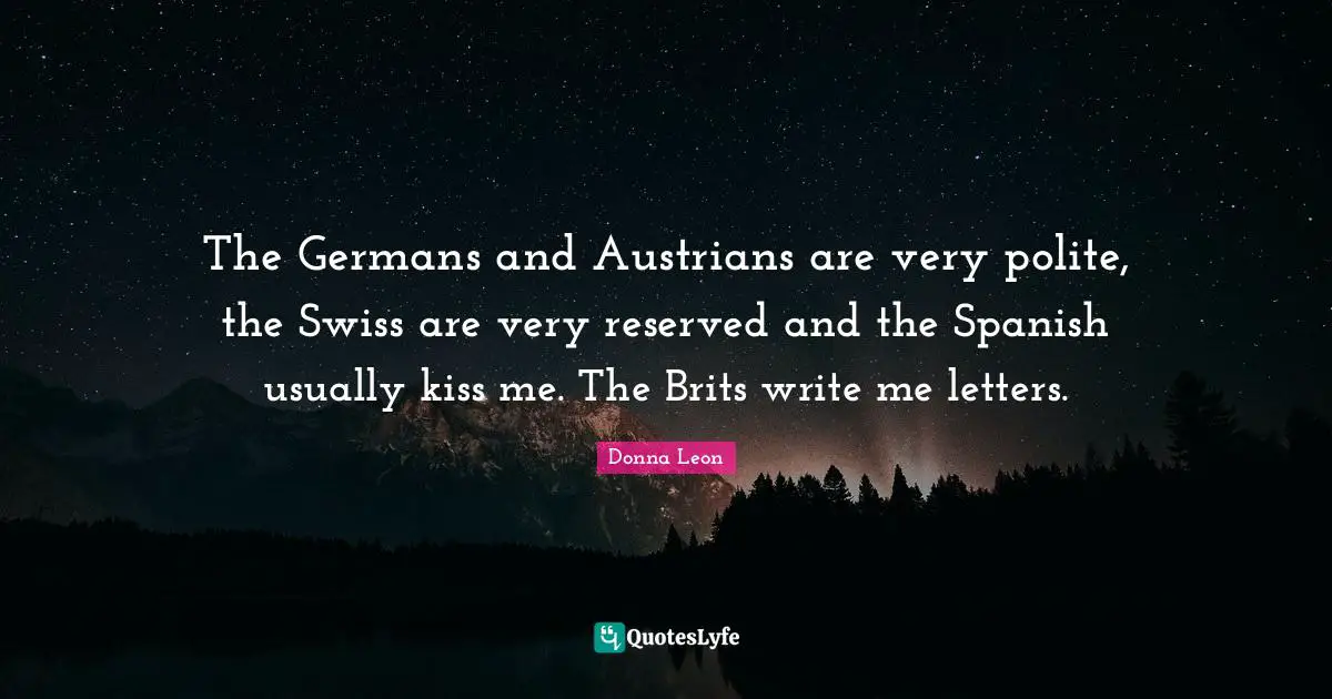 Brits Quotes: "The Germans and Austrians are very polite, the Swiss are very reserved and the Spanish usually kiss me. The Brits write me letters."