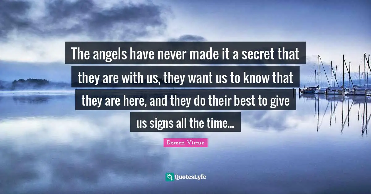 Doreen Virtue Quotes: "The angels have never made it a secret that they are with us, they want us to know that they are here, and they do their best to give us signs all the time..."