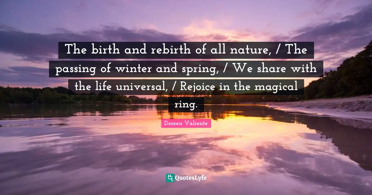 Doreen Valiente Quotes: "The birth and rebirth of all nature, / The passing of winter and spring, / We share with the life universal, / Rejoice in the magical ring."