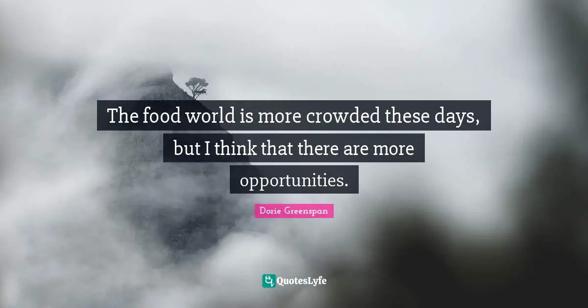 The food world is more crowded these days, but I think that there are more opportunities.